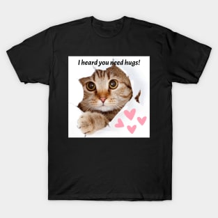 I heard you need hugs!! T-Shirt